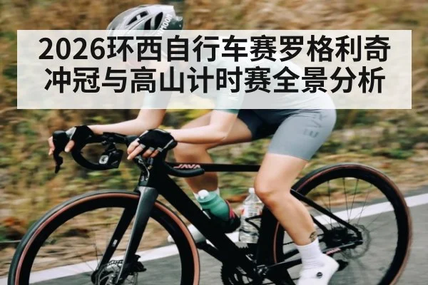 2026环西自行车赛罗格利奇冲冠与高山计时赛全景分析