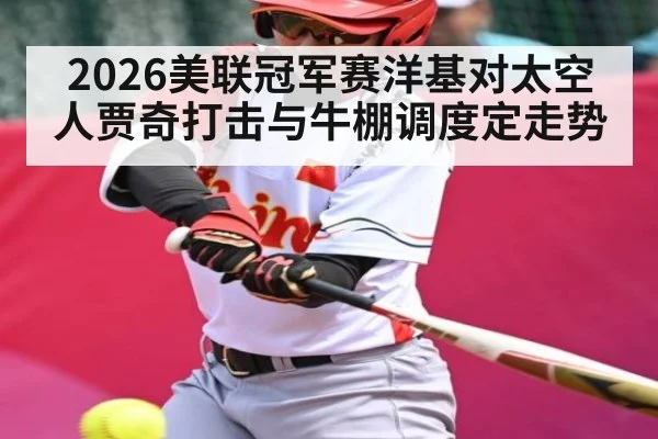 2026美联冠军赛洋基对太空人贾奇打击与牛棚调度定走势